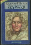 Skyward Richard E. Byrd's Own Story of His Life and Flights 1931 Illustrated