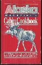Alaska Magazine's Cabin Cookbook 1988 Over 150 Favorite North Country 1st editon
