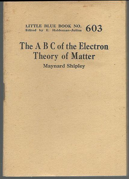 A B C of the Electron Theory of Matter by Maynard Shipley LBB #603 Haldeman