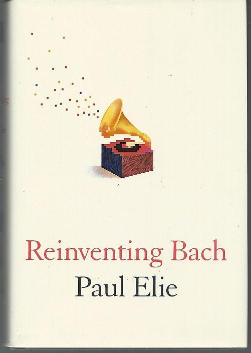 Reinventing Bach by Paul Elie 2012 1st Edition with Dust Jacket