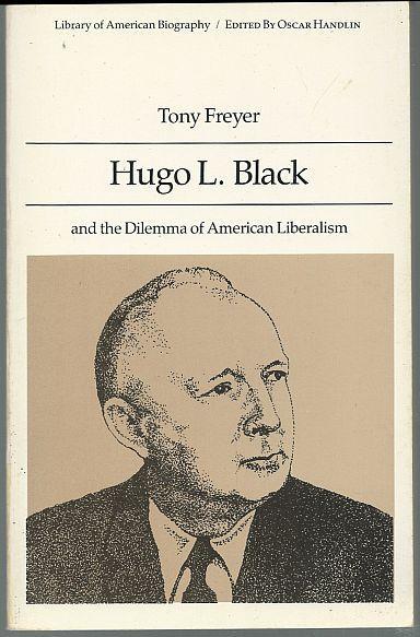 Hugo L. Black and the Dilemma of American Liberalism by Tony Freyer 1990 Bio