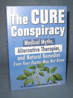 The Cure Conspiracy : Medical Myths, Alternative Therapies and Natural Remedies Even Your Doctor May Not Know by the Editors of FC&A Medical Publishing
