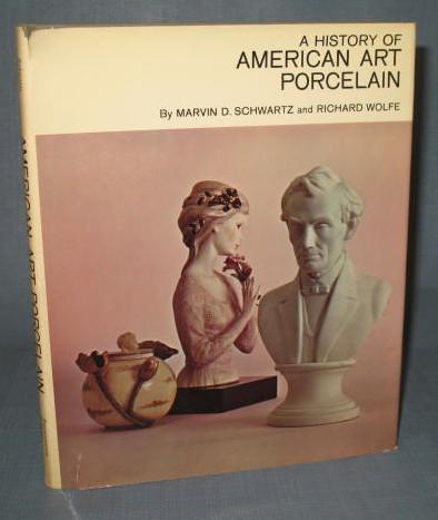 A History of American Art Porcelain by Marvin D. Schwartz and Richard Wolfe