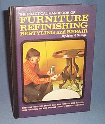The Practical Handbook of Furniture Refinishing Restyling and Repair by John H. Savage