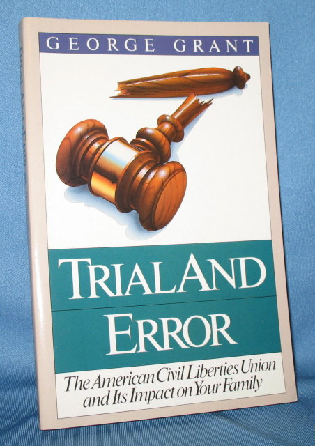 Trial and Error: The American Civil Liberties Union and Its Impact on Your Family by George Grant