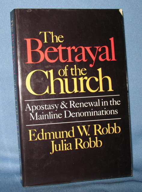The Betrayal of the Church: Apostasy and Renewal in the Mainline Denominations by Edmund W. Robb and Julia Robb
