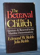 The Betrayal of the Church: Apostasy and Renewal in the Mainline Denominations by Edmund W. Robb and Julia Robb