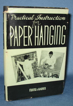 Practical Instruction for Paper Hanging by Claude H. Ewing and Harry A. Harris