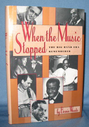 When the Music Stopped : The Big Band Era Remembered by Bernie Woods