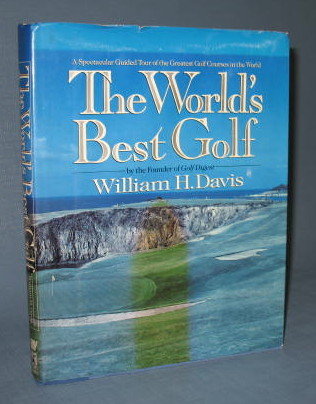 The World's Best Golf : A Spectacular Guided Tour of the Greatest Golf Courses in the World by William H. Davis