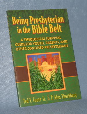 Being Presbyterian in the Bible Belt by Ted V. Foote, Jr. and P. Alex Thornburg
