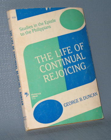 The Life of Continual Rejoicing : Studies in the Epistle to the Philippians by George B. Duncan