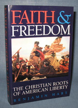Faith and Freedom : The Christian Roots of American Liberty by Benjamin Hart