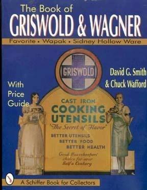 The Book of Griswold & Wagner: Favorite Piqua, Sidney Hollow Ware, Wapak: With Price Guide (Signed)