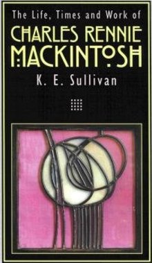 The Life, Times and Work of Charles Rennie Mackintosh
